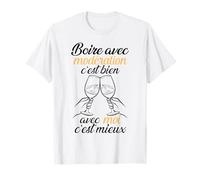 Boire Avec Modération C'est Bien, Avec Moi C'est Mieux Drôle T-Shirt
