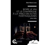 Boire le vin et le champagne à la table des élites martiniquaises (1914-1945) - Abel Alexis Louis - L'harmattan - broché - Guide