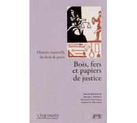 Bois, Fers Et Papiers De Justice - Histoire Matérielle Du Droit De Punir