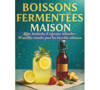 Boissons fermentées maison : Kéfir, kombucha et infusions naturelles - 40 recettes vivantes pour ton bien-être intérieur: La fermentation à la maison ... - Base de fruits, plantes et probiotiques
