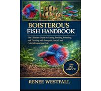 BOISTEROUS FISH HANDBOOk: The Ultimate Guide to Caring, Feeding, Breeding, and Thriving with Energetic, Social, and Colorful Aquarium Fish.