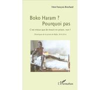 Boko Haram ? Pourquoi pas C'est mieux que de mourir en prison, non ? - Chroniques de la prison de Bafia, 2010-2014 - Frère François Brochard - L'harmattan - broché - Essai