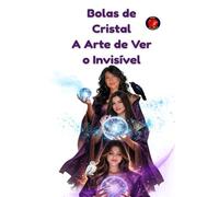 Bolas de Cristal A Arte de Ver o Invisível: Sabedoria ancestral, portais energéticos e a arte sagrada de olhar para além da matéria para ouvir a voz da alma.