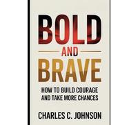 BOLD AND BRAVE: HOW TO BUILD COURAGE AND TAKE MORE CHANCES