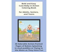 Bold and Easy Cute Baby in Action Coloring Book for Adult, Seniors, and Teens:: 40 Adorable Action-Packed Pages of Babies Splashing in Mud Puddles or Flying to the Moon as They Have Fun