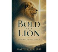 Bold as a Lion: Walking in Spiritual Boldness, Approaching God, Acting on the Word, and Resisting the Devil