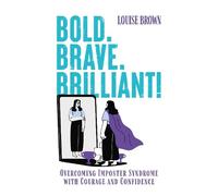 Bold. Brave. Brilliant!: Overcoming Imposter Syndrome with Courage and Confidence
