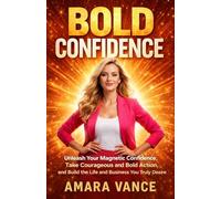 BOLD CONFIDENCE: Unleash Your Magnetic Confidence, Take Courageous and Bold Action, and Build the Life and Business You Truly Desire