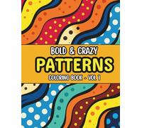 Bold & Crazy Patterns: A Wild and Wacky Coloring Book for All Ages: 40 Fun, Trippy, and Mind-Bending Designs for Stress Relief and Creativity Volume 1