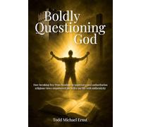 Boldly Questioning God: How breaking free from bondage to oppressive and authoritarian religious views empowered me to live my life with authenticity