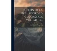 Boletín De La Real Sociedad Geográfica, Volume 39...