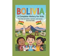 Bolivia: A Complete History for Kids: True Tales of Leaders, Learners, and Lessons from the Andes