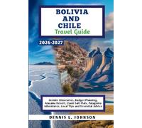 BOLIVIA AND CHILE Travel Guide 2026-2027: Insider Itineraries, Budget Planning, Atacama Desert, Uyuni Salt Flats, Patagonia Adventures, Local Tips and Essential Advice