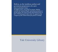 Bolivia, as the insidious author and persistent perpetrator of a new international crime ...: For fifteen years, now going on sixteen, Bolivia owes ... of the United States for justice in behalf
