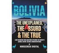 Bolivia: The Unexplained, The Absurd & The True - 1,000 Fascinating Trivia Questions Exploring the Country’s Legends, History, Culture & Modern Mysteries