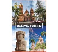 Bolivia y Chile Guía de viaje 2026-2027: Un viaje de momentos inolvidables, itinerarios escénicos e impresionantes fotografías a color a través del alma de Sudamérica