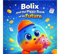 Bolix and the Piggy Bank of the Future: Through Bolix’s journey, young readers learn that saving, waiting, and making thoughtful choices are the foundation of a strong future