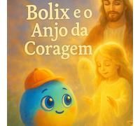 Bolix e o Anjo da Coragem: Uma história infantil sobre fé, proteção e confiança em Deus.