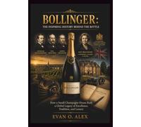 BOLLINGER: THE INSPIRING HISTORY BEHIND THE BOTTLE: How a Small Champagne House Built a Global Legacy of Excellence, Tradition, and Luxury