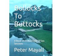 Bollocks To Buttocks: A Book On A Multitude Of Sex Sessions