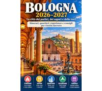 BOLOGNA 2026-2027 La città dei portici, dei sapori e delle torri: Itinerari, quartieri, esperienze e consigli per viverla davvero
