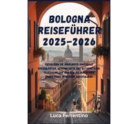 Bologna Reiseführer 2025-2026: Entdecken Sie Highlights, saisonale Spezialitäten, geheime Orte und authentische Tagesausflüge aus der kulinarischen Hauptstadt im Herzen Norditaliens