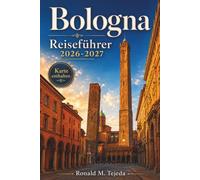 Bologna Reiseführer 2026-2027: Drei Tage mit handgemachter Pasta, mittelalterlichen Gassen, einfachen Bahnverbindungen und Ausflügen in die Region