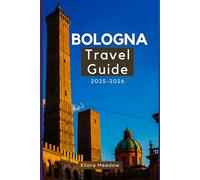 BOLOGNA TRAVEL GUIDE 2025-2026: Experience the History, Food, and Hidden Gems of Northern Italy’s Cultural Capital