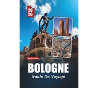 BOLOGNE GUIDE DE VOYAGE 2026: Découvrez des sites historiques, des délices culinaires, des trésors culturels et des conseils pratiques essentiels dans la capitale gastronomique italienne