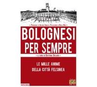 Bolognesi Per Sempre. Le Mille Anime Della Città Felsinea