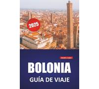 BOLONIA GUÍA DE VIAJE 2025: Itinerarios a pie, sitios históricos, lugares de comida, cultura y excursiones de un día desde la capital culinaria del norte de Italia