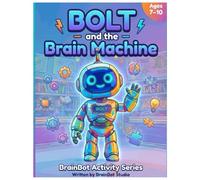 BOLT and the Brain Machine: The Kids' Activity Guide to Artificial Intelligence and Future Technology. Learn AI, Robotics, and Coding Through Stories, Puzzles, and Hands-On Activities