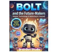 BOLT and the Future-Makers: Activity Book for Kids Ages 7-10: Fun STEM Puzzles, Robot Games, and AI Activities with BOLT to Build Confidence, Creativity, and Future Tech Skills