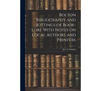 Bolton Bibliography And Jottings Of Book-Lore With Notes On Local Authors And Printers