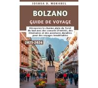 BOLZANO GUIDE DE VOYAGE 2025-2026: Découvrez le charme alpin du Tyrol du Sud avec des conseils d'initiés, des itinéraires et des aventures durables pour des voyages inoubliables