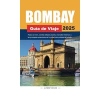 BOMBAY Guía de Viaje 2025: Paseos en tren, comida callejera picante, mercados históricos y las principales atracciones de la ciudad más poblada de la India