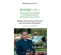 Bombe "N" : Richesses, mystères et opportunités du bassin du Congo Plaidoyer de Denis Sassou N'Guesso pour la protection de la planète - La vision verte revue et approfondie - Michel Innocent Peya - L
