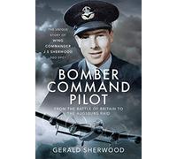 Bomber Command Pilot - from the Battle of Britain to the Augsburg Raid: The Unique Story of Wing Commander J S Sherwood Dso, Dfc