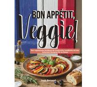 Bon Appétit, Veggie!: Das vegetarische Kochbuch für Frankreichs Landküche mit den leckersten Rezepten für zu Hause