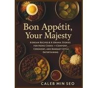 Bon Appétit, Your Majesty: Korean Recipes & K-Drama Stories for Home Cooks - Comfort, Ceremony, and Banquet-Style Entertaining