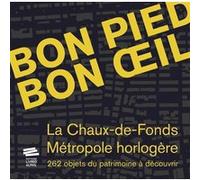 Bon pied bon oeil: La Chaux-de-Fonds, métropole horlogère. 262 objets du patrimoine à découvrir