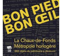 Bon pied bon oeil: La Chaux-de-Fonds, métropole horlogère. 262 objets du patrimoine à découvrir