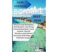BONAIRE TRAVEL GUIDE 2025 - 2026: Discover Top attractions, Best Beaches, Top Diving & Snorkeling Spots, Local Cuisine, Natural Wonders and Cultural Treasures With Maps and Full Color Images.