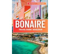 BONAIRE TRAVEL GUIDE 2025/2026: Top Attractions, Hidden Coves, Diving & Snorkeling Spots, Island Caribbean Culture, Local Food, and Wild Adventures