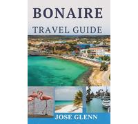 BONAIRE TRAVEL GUIDE: Diving, Dining & Discovering the Island’s Soul, With Itineraries, Maps, Phrases & Local Secrets