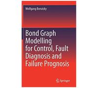 Bond Graph Modelling For Control, Fault Diagnosis And Failure Prognosis