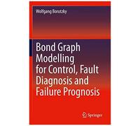 Bond Graph Modelling For Control, Fault Diagnosis And Failure Prognosis