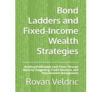 Bond Ladders and Fixed-Income Wealth Strategies: Building Predictable Cash Flows Through Maturity Staggering, Credit Selection, and Reinvestment Management