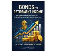 Bonds for Retirement Income: How Bonds Provide the Clarity, Safety and Predictable Payments You Need to Live Stress-Free
