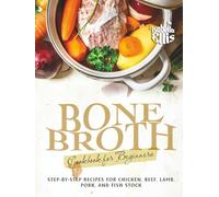 Bone Broth Cookbook for Beginners: Step-by-Step Recipes for Chicken, Beef, Lamb, Pork, and Fish Stock